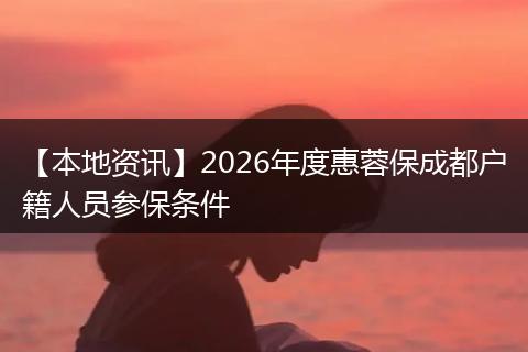 【本地资讯】2026年度惠蓉保成都户籍人员参保条件