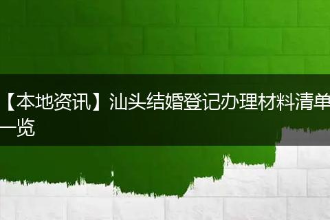 【本地资讯】汕头结婚登记办理材料清单一览