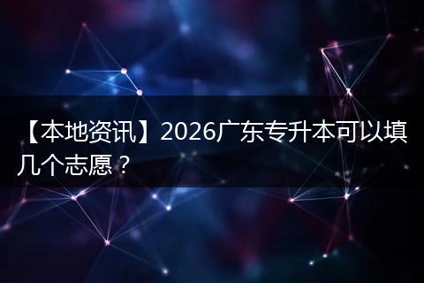【本地资讯】2026广东专升本可以填几个志愿？