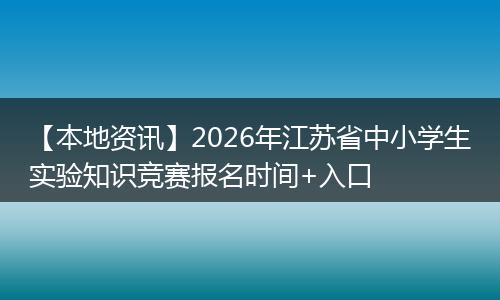 【本地资讯】2026年江苏省中小学生实验知识竞赛报名时间+入口