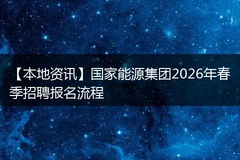 【本地资讯】国家能源集团2026年春季招聘报名流程