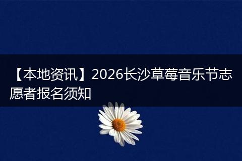 【本地资讯】2026长沙草莓音乐节志愿者报名须知