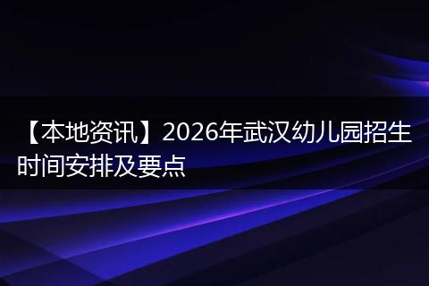 【本地资讯】2026年武汉幼儿园招生时间安排及要点