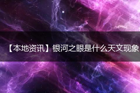 【本地资讯】银河之眼是什么天文现象