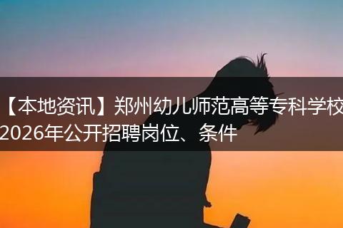 【本地资讯】郑州幼儿师范高等专科学校2026年公开招聘岗位、条件