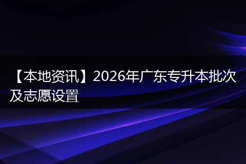 【本地资讯】2026年广东专升本批次及志愿设置
