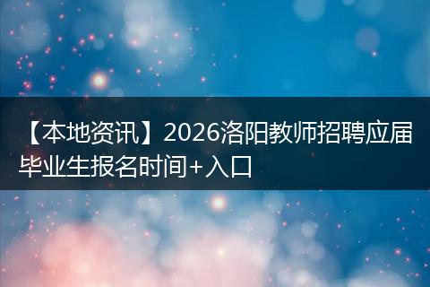 【本地资讯】2026洛阳教师招聘应届毕业生报名时间+入口