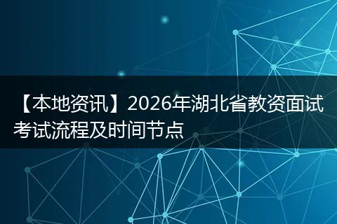 【本地资讯】2026年湖北省教资面试考试流程及时间节点