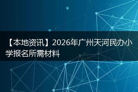 【本地资讯】2026年广州天河民办小学报名所需材料