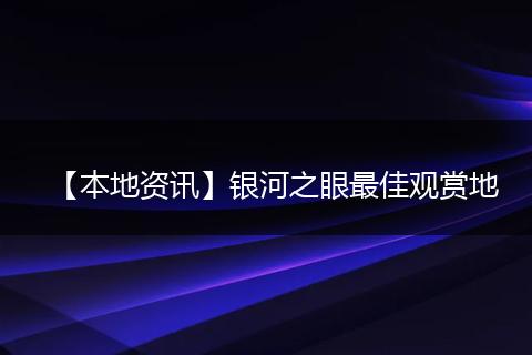 【本地资讯】银河之眼最佳观赏地