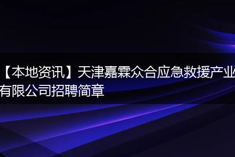 【本地资讯】天津嘉霖众合应急救援产业有限公司招聘简章