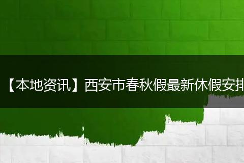 【本地资讯】西安市春秋假最新休假安排