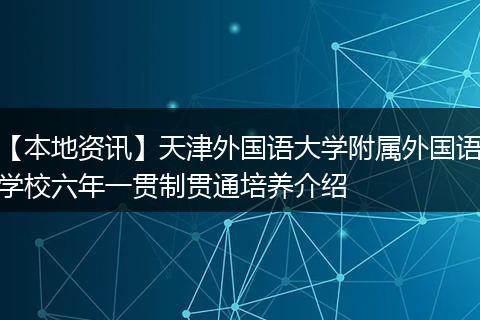 【本地资讯】天津外国语大学附属外国语学校六年一贯制贯通培养介绍