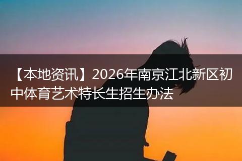 【本地资讯】2026年南京江北新区初中体育艺术特长生招生办法