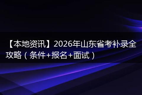 【本地资讯】2026年山东省考补录全攻略（条件+报名+面试）