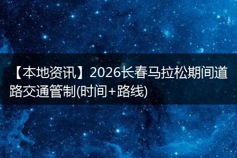 【本地资讯】2026长春马拉松期间道路交通管制(时间+路线)