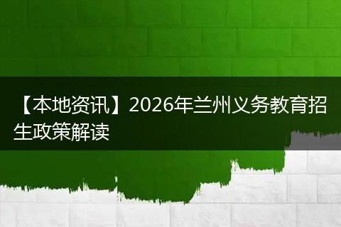 【本地资讯】2026年兰州义务教育招生政策解读