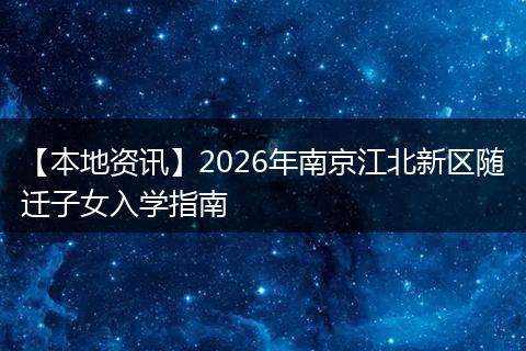 【本地资讯】2026年南京江北新区随迁子女入学指南