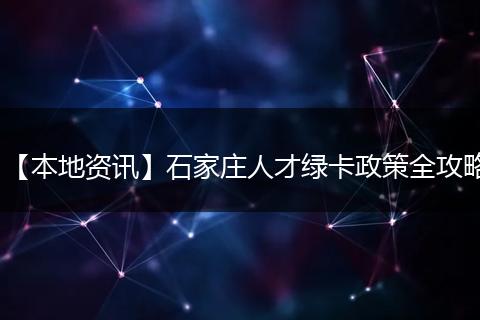 【本地资讯】石家庄人才绿卡政策全攻略