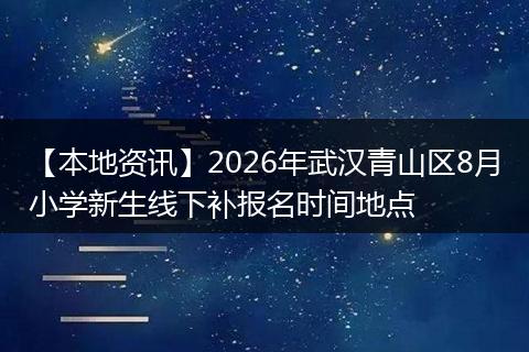 【本地资讯】2026年武汉青山区8月小学新生线下补报名时间地点