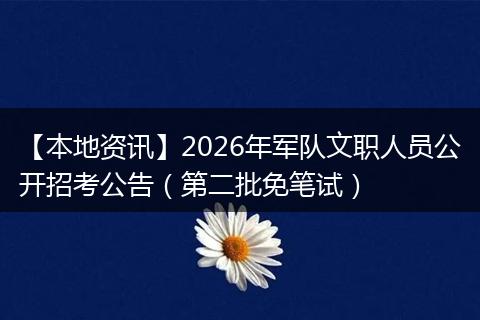 【本地资讯】2026年军队文职人员公开招考公告（第二批免笔试）