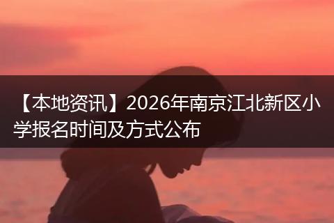 【本地资讯】2026年南京江北新区小学报名时间及方式公布
