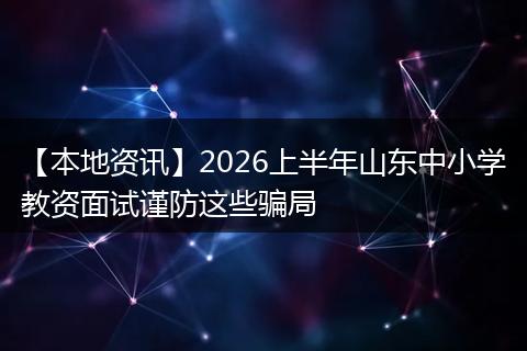 【本地资讯】2026上半年山东中小学教资面试谨防这些骗局
