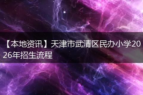 【本地资讯】天津市武清区民办小学2026年招生流程