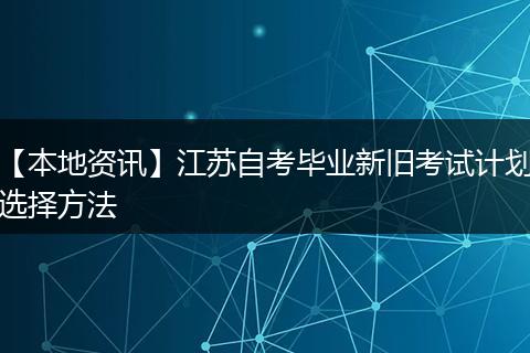 【本地资讯】江苏自考毕业新旧考试计划选择方法