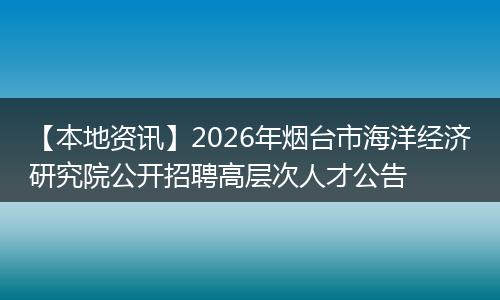 【本地资讯】2026年烟台市海洋经济研究院公开招聘高层次人才公告