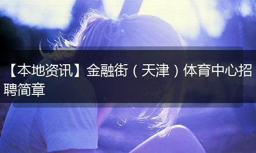 【本地资讯】金融街（天津）体育中心招聘简章