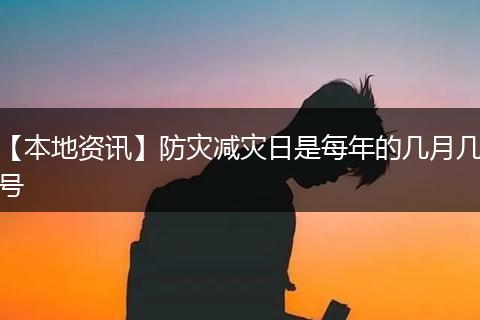 【本地资讯】防灾减灾日是每年的几月几号