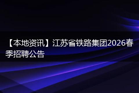 【本地资讯】江苏省铁路集团2026春季招聘公告