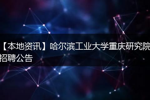 【本地资讯】哈尔滨工业大学重庆研究院招聘公告