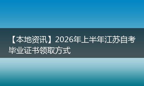 【本地资讯】2026年上半年江苏自考毕业证书领取方式