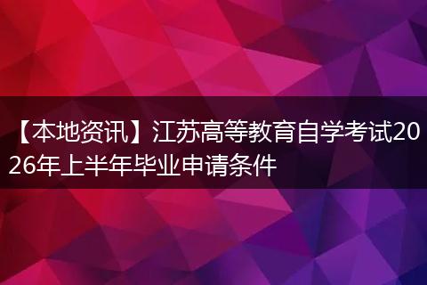 【本地资讯】江苏高等教育自学考试2026年上半年毕业申请条件
