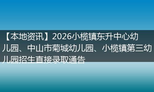 【本地资讯】2026小榄镇东升中心幼儿园、中山市菊城幼儿园、小榄镇第三幼儿园招生直接录取通告