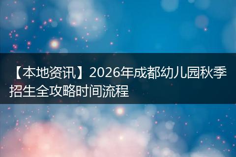 【本地资讯】2026年成都幼儿园秋季招生全攻略时间流程