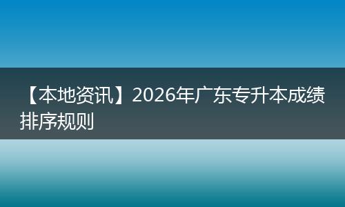 【本地资讯】2026年广东专升本成绩排序规则