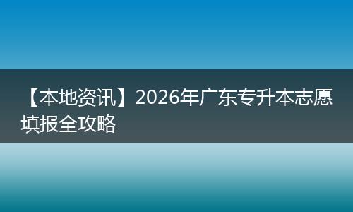 【本地资讯】2026年广东专升本志愿填报全攻略