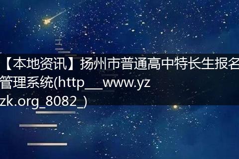 【本地资讯】扬州市普通高中特长生报名管理系统(http___www.yzzk.org_8082_)
