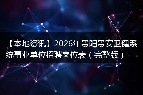 【本地资讯】2026年贵阳贵安卫健系统事业单位招聘岗位表（完整版）