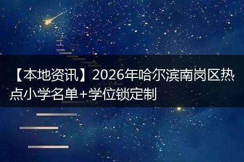【本地资讯】2026年哈尔滨南岗区热点小学名单+学位锁定制