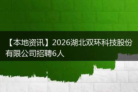 【本地资讯】2026湖北双环科技股份有限公司招聘6人