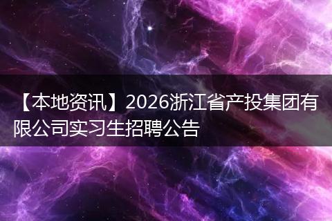 【本地资讯】2026浙江省产投集团有限公司实习生招聘公告