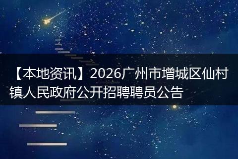 【本地资讯】2026广州市增城区仙村镇人民政府公开招聘聘员公告
