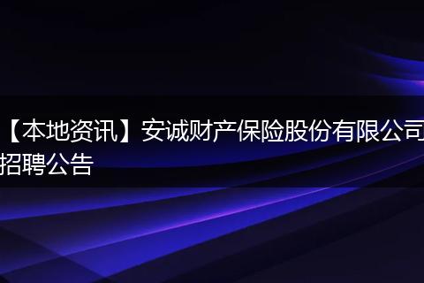 【本地资讯】安诚财产保险股份有限公司招聘公告