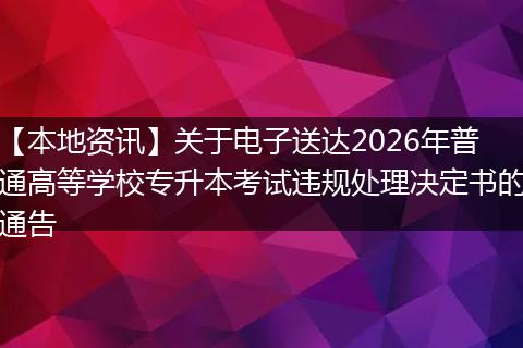 【本地资讯】关于电子送达2026年普通高等学校专升本考试违规处理决定书的通告