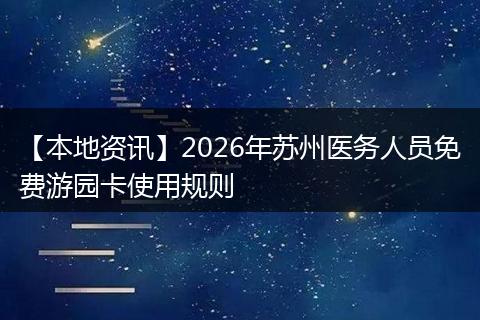 【本地资讯】2026年苏州医务人员免费游园卡使用规则