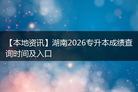 【本地资讯】湖南2026专升本成绩查询时间及入口